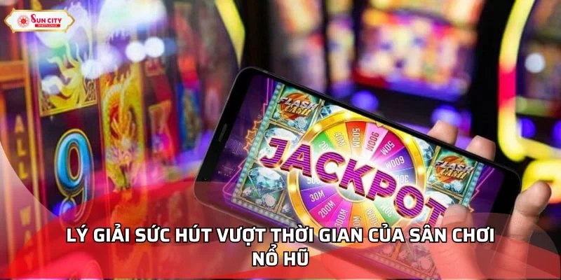 Lý giải sức hút vượt thời gian của sân chơi nổ hũ